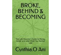 BROKE, BEHIND & BECOMING: The Late Bloomer's Guide to Money, Career and Love When You Started Late