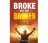 Broke But Not Broken: A Working Class Blueprint to Escape the Paycheck Trap and Build Wealth