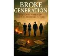 Broke Generation: Why Young Americans Have No Economic Future: How Millennials and Gen Z Got Stuck with Debt, Stagnant Wages, and a Broken Economy They Didn’t Create