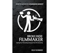 Broke Indie Filmmaker: Starting Your Filmmaking Enterprise From The Ground Up