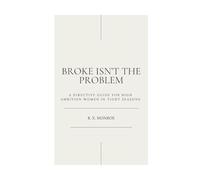 Broke Isn't the Problem: A directive guide for HIgh- Ambition Women in Tight Seasons