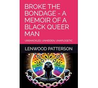 BROKE THE BONDAGE - A Memoir of a Black Queer Man: Unshackled, Unhidden, Unapologetic