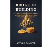 Broke to Building: A Step-by-Step Guide to Taking Control of Your Money and Building Real Wealth