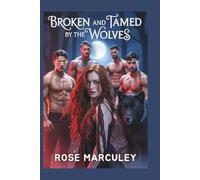 Broken and Tamed by the Wolves: A Werewolf paranormal reverse harem romance (Rose Marculey Harem Romance)