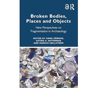 Broken Bodies, Places and Objects: New Perspectives on Fragmentation in Archaeology