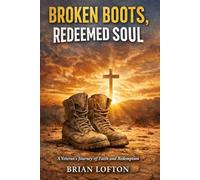 Broken Boots, Redeemed Soul: A Veteran’s War with Sin and Salvation: Overcoming Trauma, Addiction, and Finding Faith as a Veteran