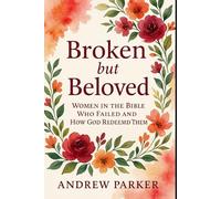 Broken but Beloved: Women in the Bible Who Failed and How God Redeemed Them