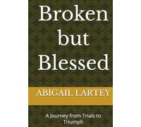 Broken but Blessed: A Journey from Trials to Triumph