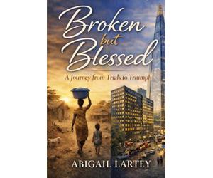 Broken but Blessed: A Journey from Trials to Triumph