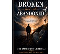 Broken but not abandoned: Finding God in the ruins of my life