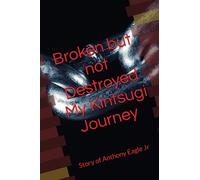 Broken but Not Destroyed My Kintsugi Journey: Story of Anthony Eagle Jr