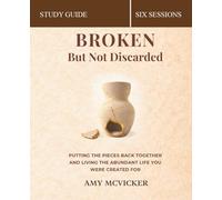 Broken But Not Discarded Bible Study Guide: Putting The Pieces Back Together and Living the Abundant Life You Were Created For
