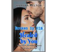 Broken by Him Healed by You: Dark Past. Forbidden Desire. Glorious Revenge
