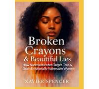 Broken Crayons & Beautiful Lies: How Narcissistic Men Target, Trap & Drain Emotionally Vulnerable Women
