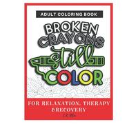 Broken Crayons Still Color: Coloring Books for Adults - for Relaxation Therapy & Recovery - Use Colored Pencils or Gel Pens