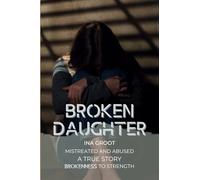 Broken Daughter: A true story: mistreated and abused. From brokenness to strength.