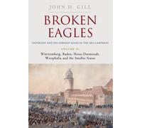 Broken Eagles - Napoleon and his German Allies in the 1813 Campaign : Volume II - Wurttemberg, Baden, Hesse-Darmstadt, Westphalia and the Small States