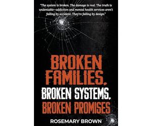 Broken Families, Broken Systems, Broken Promises: The system is broken. The damage is real. The truth is undeniable - addiction and mental health ... by accident. They're failing by design.