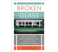 Broken Glass: Mies Van Der Rohe, Edith Farnsworth, and the Fight over a Modernist Masterpiece