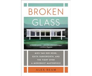 Broken Glass: Mies Van Der Rohe, Edith Farnsworth, and the Fight Over a Modernist Masterpiece