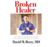 Broken Healer: A Story of Addiction, Recovery, Faith, and the Miracle of Science