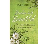 BROKEN INTO BEAUTIFUL: How God Restores the Wounded Heart