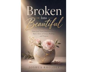 Broken Into Beautiful - How God Turned Shattered Pieces Into A Story Of Grace, Healing, and Purpose