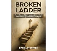 BROKEN LADDER: The Collapse of Entry-Level Jobs in a World Transformed by Autonomous AI Agents (Erosion of Entry-Level Job Due to AI Agents Book Series)