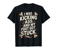 Broken Leg I was Kicking Ass and My Foot Got Stuck T-Shirt