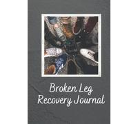 Broken Leg Recovery Journal: Your 6” x 9” 120 Page Companion in Recording Your Medical Treatment, Physiotherapy and Psychological Journey of Healing ... from Your Broken Leg, Ankle, Hip, Foot.