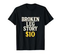 Broken Leg Story $10 - Funny Injury Story Humor T-Shirt