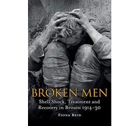 Broken Men: Shell Shock, Treatment And Recovery In Britain 1914-30