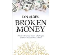 Broken Money : Why Our Financial System is Failing Us and How We Can Make it Better
