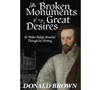 Broken Monuments of my Great Desires: Sir Walter Ralegh revealed through his Writing