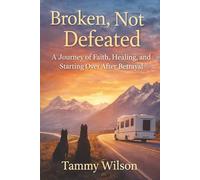 Broken, Not Defeated: A Journey of Faith, Healing, and Starting Over After Betrayal