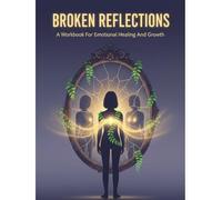 Broken Reflections: A Workbook For Emotional Healing And Growth