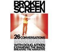 Broken Screen: Expanding the Image, Breaking the Narrative: 26 Conversations with Doug Aitken