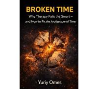 Broken Time: Why Therapy Fails the Smart - and How to Fix the Architecture of Time (The Intelligence of Time)