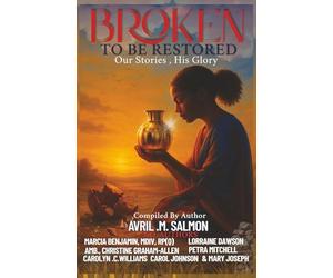 BROKEN TO BE RESTORED: Our Story, His Glory