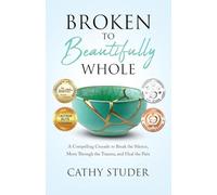 Broken to Beautifully Whole: A Compelling Crusade to Break the Silence, Move Through the Trauma, and Heal the Pain.