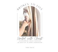 Broken To Live: United with Christ, Remembering Jesus through 40 days of in-home communion