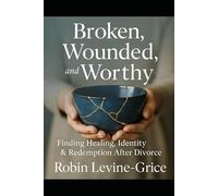 Broken, Wounded, and Worthy: Finding Healing, Identity, and Redemption After Divorce