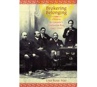 Brokering Belonging : Chinese in Canada's Exclusion Era, 1885-1945: Chinese in Canada's Exclusion Era, 1885-1945
