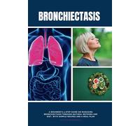 Bronchiectasis: A Beginner's 3-Step Guide on Managing Bronchiectasis Through Natural Methods and Diet, With Sample Recipes and a Meal Plan