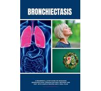 Bronchiectasis: A Beginner's 3-Step Guide on Managing Bronchiectasis Through Natural Methods and Diet, With Sample Recipes and a Meal Plan