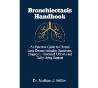 Bronchiectasis Handbook: An Essential Guide to Chronic Lung Disease Including Symptoms, Diagnosis, Treatment Options and Daily Living Support