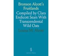 Bronson Alcott's Fruitlands: Compiled by Clara Endicott Sears With Transcendental Wild Oats