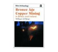 Bronze Age Copper Mining in Britain and Ireland: No. 71 (Shire Archaeology)
