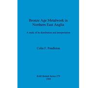 Bronze Age Metalwork in Northern East Anglia: A study of its distribution and interpretation: 279 (British Archaeological Reports British Series)