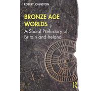 Bronze Age Worlds: A Social Prehistory of Britain and Ireland